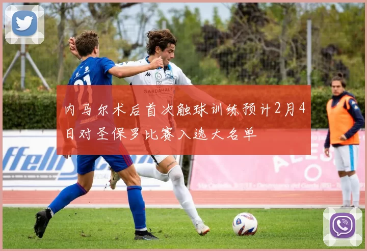 内马尔术后首次触球训练预计2月4日对圣保罗比赛入选大名单