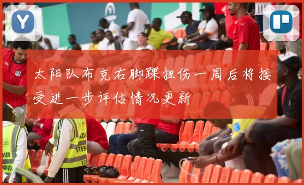 太阳队布克右脚踝扭伤一周后将接受进一步评估情况更新