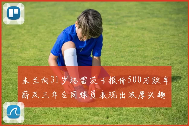米兰向31岁格雷茨卡报价500万欧年薪及三年合同球员表现出浓厚兴趣