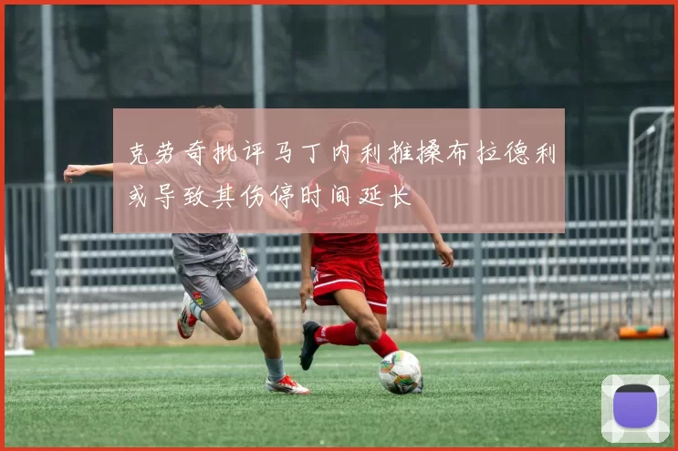 克劳奇批评马丁内利推搡布拉德利或导致其伤停时间延长