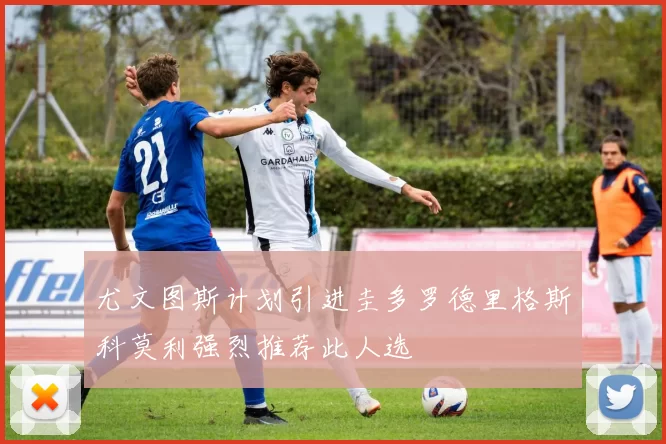 尤文图斯计划引进圭多罗德里格斯科莫利强烈推荐此人选