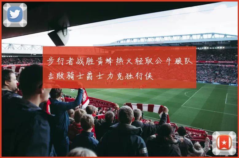 步行者战胜黄蜂热火轻取公牛狼队击败骑士爵士力克独行侠