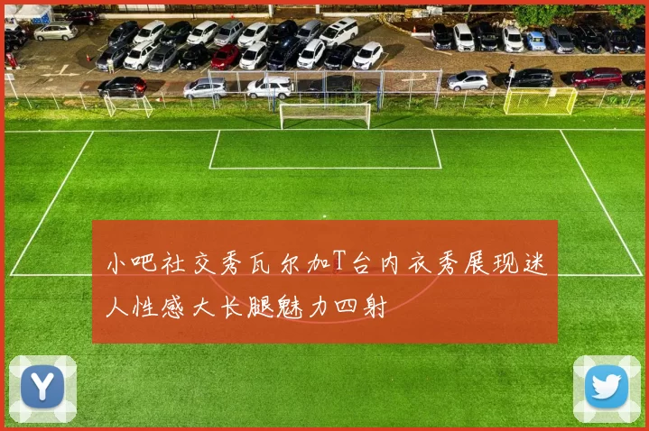 小吧社交秀瓦尔加T台内衣秀展现迷人性感大长腿魅力四射