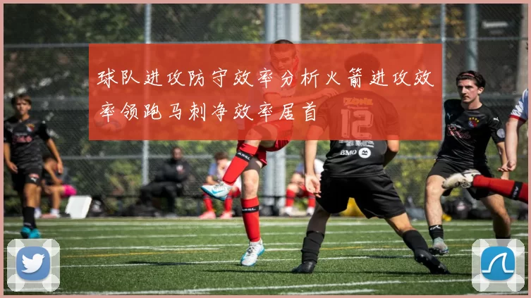 球队进攻防守效率分析火箭进攻效率领跑马刺净效率居首