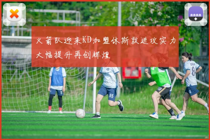 火箭队迎来KD加盟休斯敦进攻实力大幅提升再创辉煌