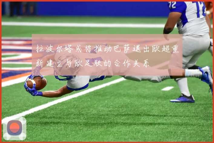 拉波尔塔或将推动巴萨退出欧超重新建立与欧足联的合作关系