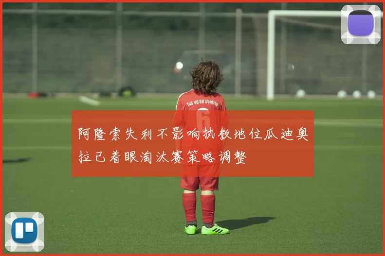 阿隆索失利不影响执教地位瓜迪奥拉已着眼淘汰赛策略调整